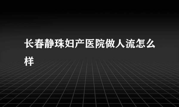 长春静珠妇产医院做人流怎么样