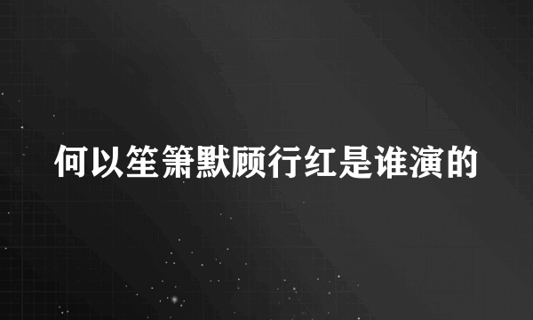 何以笙箫默顾行红是谁演的