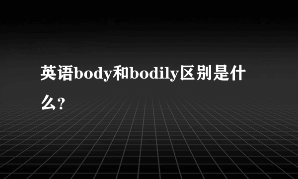 英语body和bodily区别是什么？