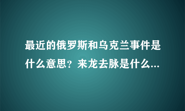 最近的俄罗斯和乌克兰事件是什么意思？来龙去脉是什么？与什么历史渊源？