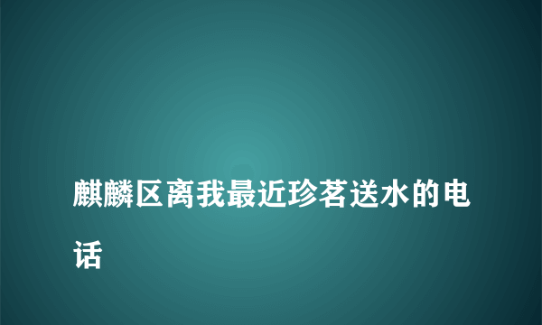 
麒麟区离我最近珍茗送水的电话

