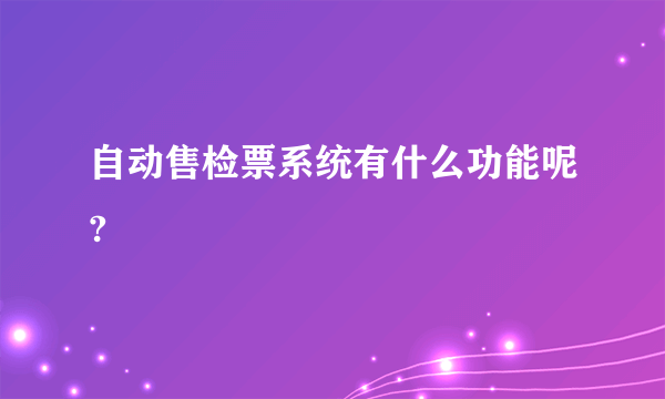 自动售检票系统有什么功能呢?