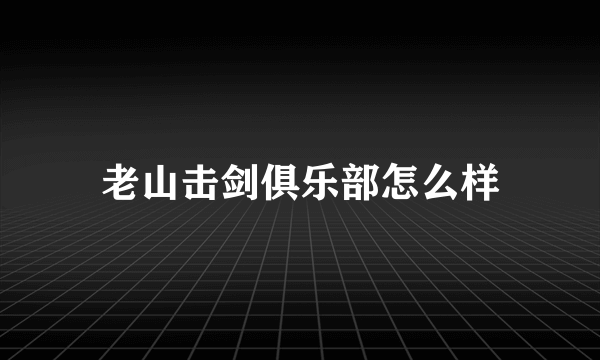 老山击剑俱乐部怎么样