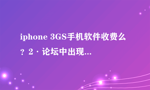 iphone 3GS手机软件收费么？2·论坛中出现的XX和越狱是什么意思？