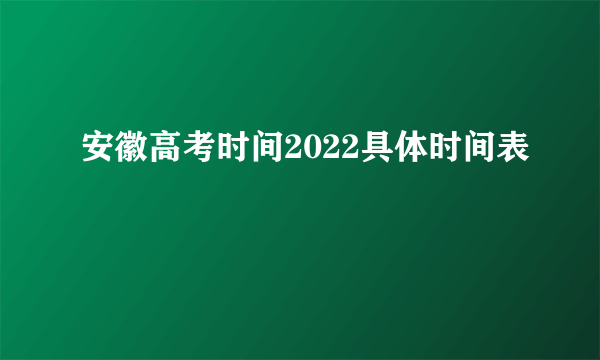 安徽高考时间2022具体时间表