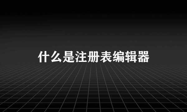 什么是注册表编辑器