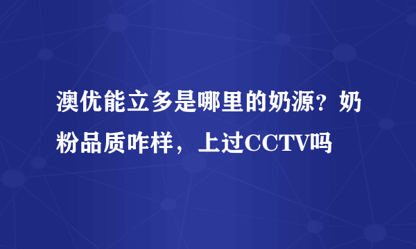 澳优能立多是哪里的奶源？奶粉品质咋样，上过CCTV吗