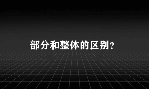 部分和整体的区别？