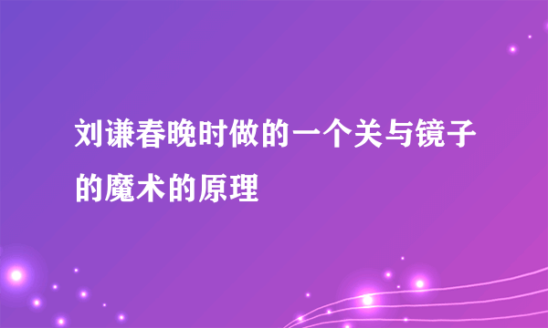 刘谦春晚时做的一个关与镜子的魔术的原理