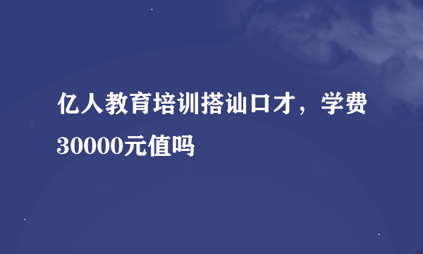 亿人教育培训搭讪口才，学费30000元值吗