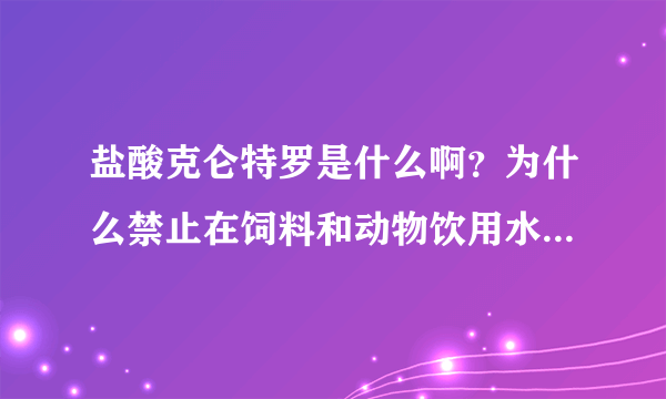 盐酸克仑特罗是什么啊？为什么禁止在饲料和动物饮用水中使用？