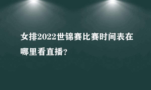 女排2022世锦赛比赛时间表在哪里看直播？