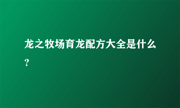 龙之牧场育龙配方大全是什么？