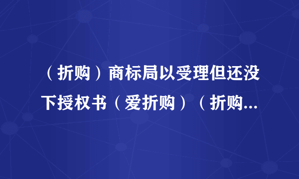 （折购）商标局以受理但还没下授权书（爱折购）（折购网）侵权我该怎么办？能发律师函打官司要索赔吗？