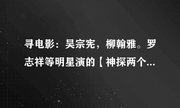 寻电影：吴宗宪，柳翰雅。罗志祥等明星演的【神探两个半】主题曲，