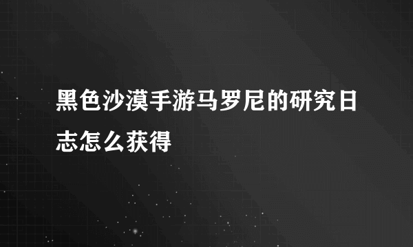 黑色沙漠手游马罗尼的研究日志怎么获得