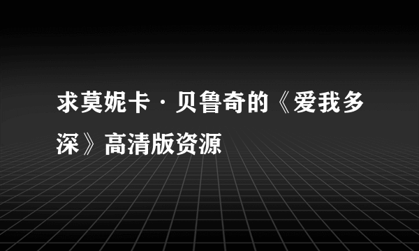 求莫妮卡·贝鲁奇的《爱我多深》高清版资源