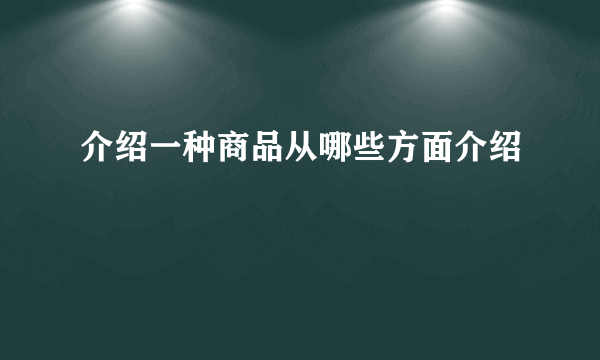 介绍一种商品从哪些方面介绍