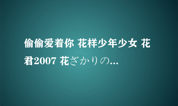 偷偷爱着你 花样少年少女 花君2007 花ざかりの君たちへ 720p 小栗旬 堀北真希 生田斗真 栗子 maki toma