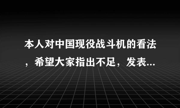 本人对中国现役战斗机的看法，希望大家指出不足，发表一下自己的建议。