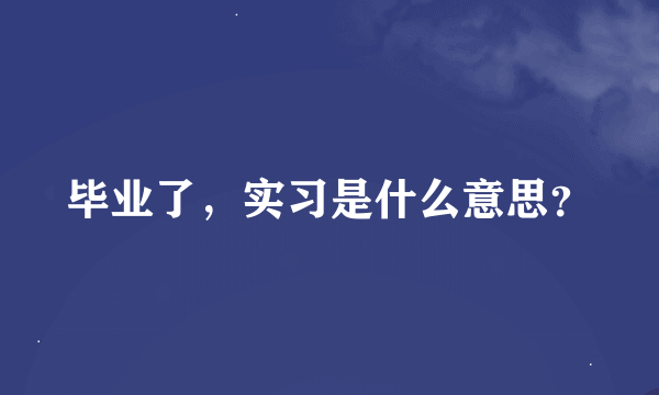 毕业了，实习是什么意思？