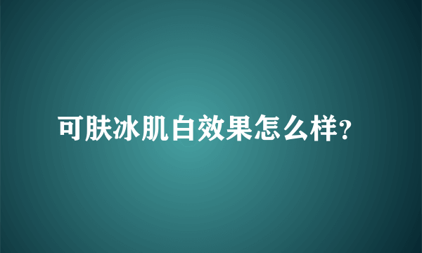 可肤冰肌白效果怎么样？