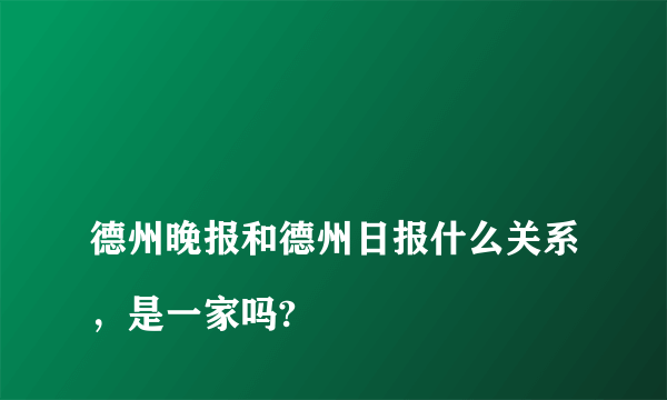 
德州晚报和德州日报什么关系，是一家吗?

