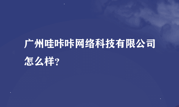 广州哇咔咔网络科技有限公司怎么样？