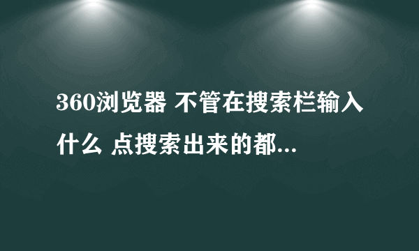 360浏览器 不管在搜索栏输入什么 点搜索出来的都是136网址之家。