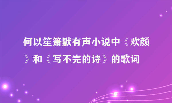 何以笙箫默有声小说中《欢颜》和《写不完的诗》的歌词