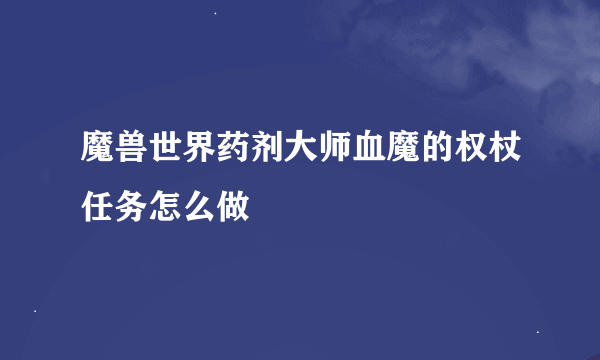 魔兽世界药剂大师血魔的权杖任务怎么做