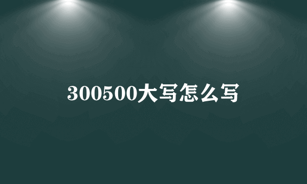 300500大写怎么写