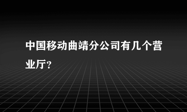 中国移动曲靖分公司有几个营业厅？