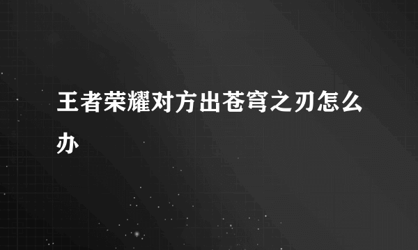 王者荣耀对方出苍穹之刃怎么办