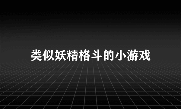 类似妖精格斗的小游戏