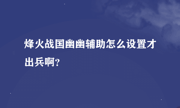 烽火战国幽幽辅助怎么设置才出兵啊？