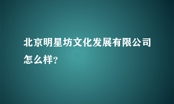 北京明星坊文化发展有限公司怎么样？