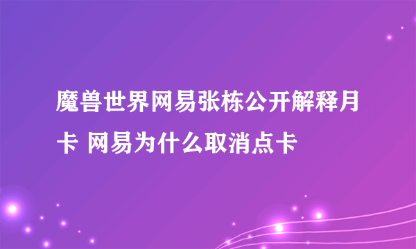 魔兽世界网易张栋公开解释月卡 网易为什么取消点卡