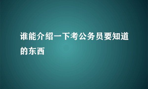 谁能介绍一下考公务员要知道的东西