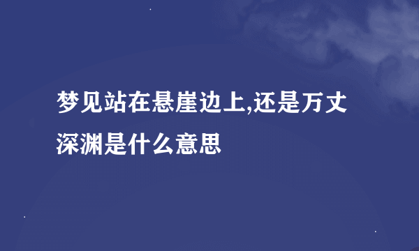 梦见站在悬崖边上,还是万丈深渊是什么意思