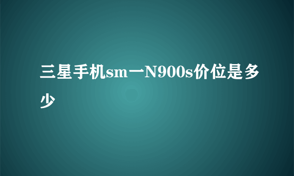 三星手机sm一N900s价位是多少