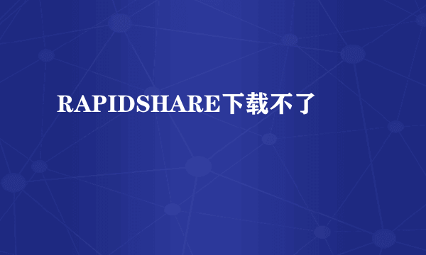 RAPIDSHARE下载不了