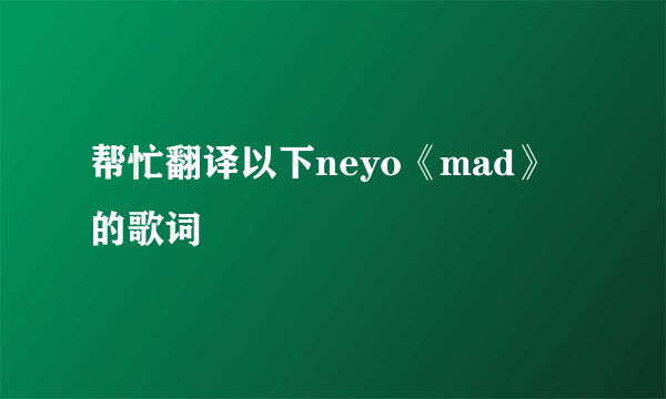 帮忙翻译以下neyo《mad》的歌词