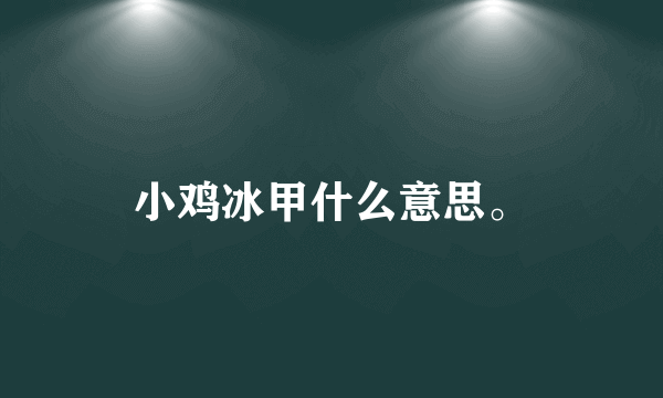 小鸡冰甲什么意思。