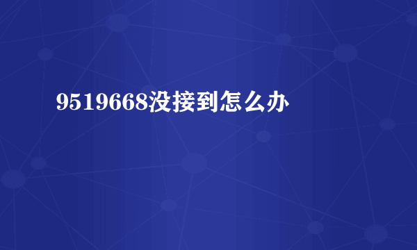 9519668没接到怎么办