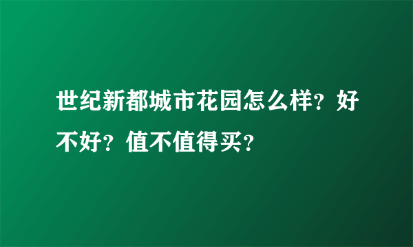 世纪新都城市花园怎么样？好不好？值不值得买？