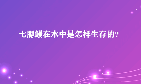 七腮鳗在水中是怎样生存的？