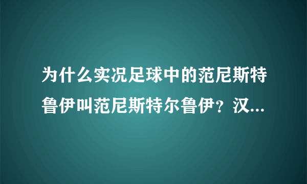 为什么实况足球中的范尼斯特鲁伊叫范尼斯特尔鲁伊？汉化有误？