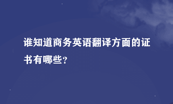 谁知道商务英语翻译方面的证书有哪些？