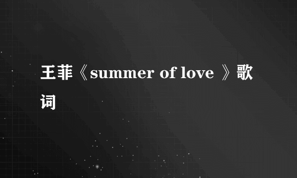 王菲《summer of love 》歌词